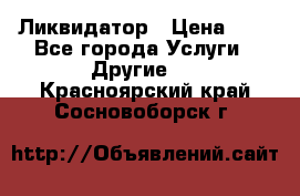 Ликвидатор › Цена ­ 1 - Все города Услуги » Другие   . Красноярский край,Сосновоборск г.